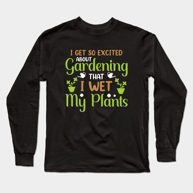 I Get So Excited About Gardening That I Wet My Plants Long Sleeve T-Shirt by teesinc